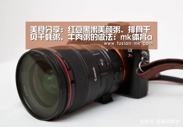 美食分享：红豆黑米美颜粥、排骨干贝干蚝粥、牛肉粥的做法：mk