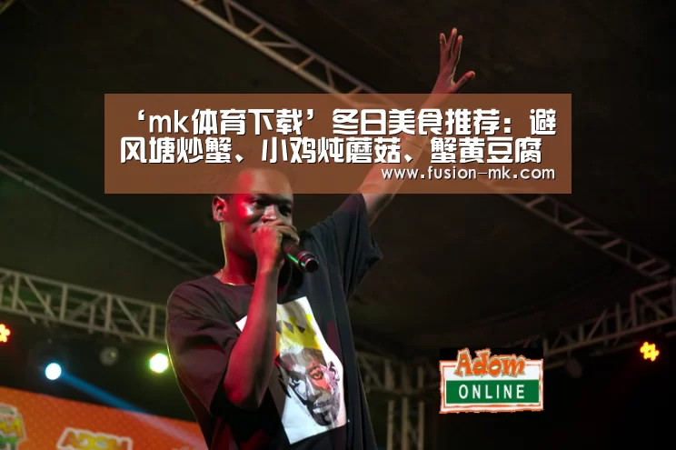 ‘mk体育下载’冬日美食推荐：避风塘炒蟹、小鸡炖蘑菇、蟹黄豆