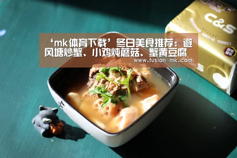 ‘mk体育下载’冬日美食推荐:避风塘炒蟹、小鸡炖蘑菇、蟹黄豆腐的做法(图2) mk体育注册