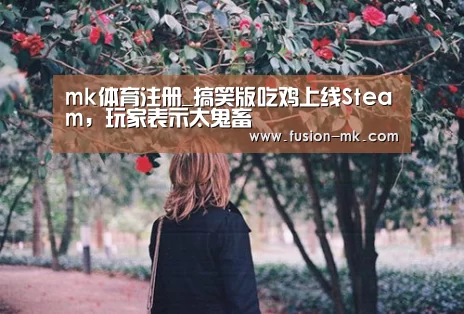 mk体育注册_搞笑版吃鸡上线Steam，玩家表示太鬼畜